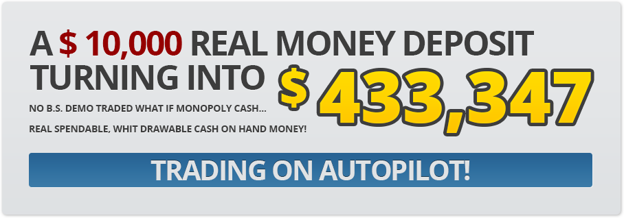 A $ 10,000 real money deposit turning into $ 433,347. No B.S. demo trading with what-if monopoly cash... Real spendable, withdrawable cash-in-hand money! Trading on autopilot!